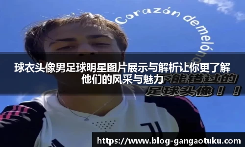 球衣头像男足球明星图片展示与解析让你更了解他们的风采与魅力